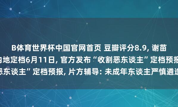B体育世界杯中国官网首页 豆瓣评分8.9, 谢苗主演电影《火遮眼》内地定档6月11日, 官方发布“收割恶东谈主”定档预报, 片方辅导: 未成年东谈主严慎遴选不雅看