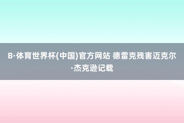 B·体育世界杯(中国)官方网站 德雷克残害迈克尔·杰克逊记载