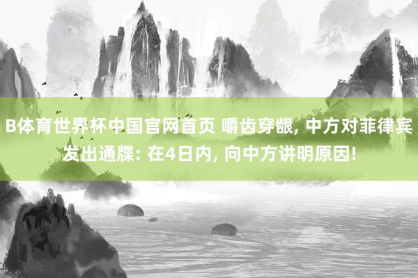 B体育世界杯中国官网首页 嚼齿穿龈, 中方对菲律宾发出通牒: 在4日内, 向中方讲明原因!
