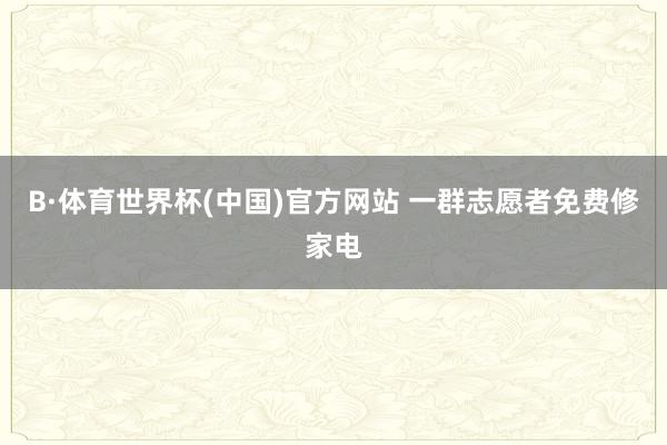 B·体育世界杯(中国)官方网站 一群志愿者免费修家电