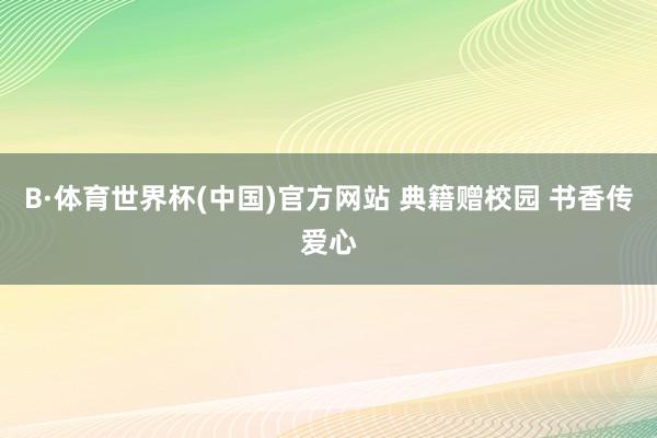 B·体育世界杯(中国)官方网站 典籍赠校园 书香传爱心