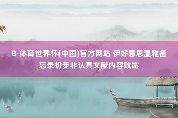 B·体育世界杯(中国)官方网站 伊好意思温雅备忘录初步非认真文献内容败露