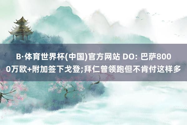 B·体育世界杯(中国)官方网站 DO: 巴萨8000万欧+附加签下戈登;拜仁曾领跑但不肯付这样多