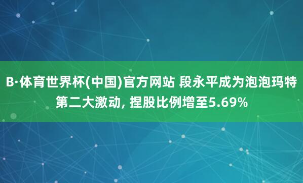 B·体育世界杯(中国)官方网站 段永平成为泡泡玛特第二大激动, 捏股比例增至5.69%