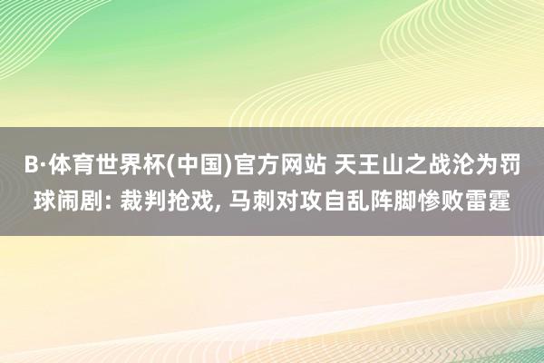 B·体育世界杯(中国)官方网站 天王山之战沦为罚球闹剧: 裁判抢戏, 马刺对攻自乱阵脚惨败雷霆