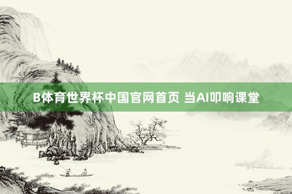 B体育世界杯中国官网首页 当AI叩响课堂
