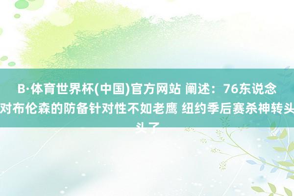 B·体育世界杯(中国)官方网站 阐述：76东说念主对布伦森的防备针对性不如老鹰 纽约季后赛杀神转头了