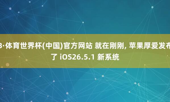 B·体育世界杯(中国)官方网站 就在刚刚, 苹果厚爱发布了 iOS26.5.1 新系统