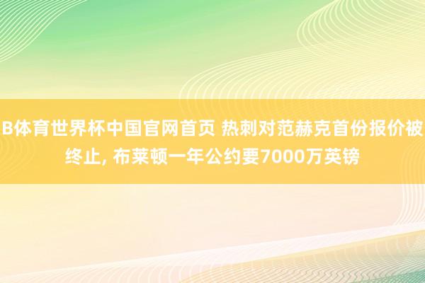 B体育世界杯中国官网首页 热刺对范赫克首份报价被终止, 布莱顿一年公约要7000万英镑