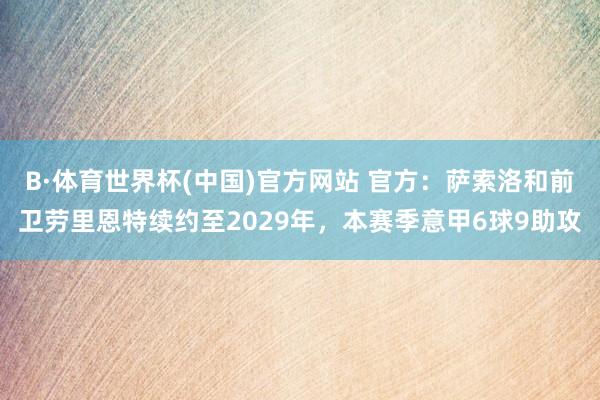 B·体育世界杯(中国)官方网站 官方：萨索洛和前卫劳里恩特续约至2029年，本赛季意甲6球9助攻