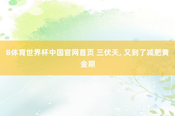 B体育世界杯中国官网首页 三伏天, 又到了减肥黄金期