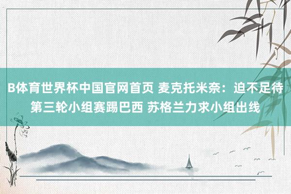 B体育世界杯中国官网首页 麦克托米奈：迫不足待第三轮小组赛踢巴西 苏格兰力求小组出线