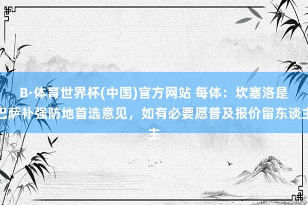B·体育世界杯(中国)官方网站 每体：坎塞洛是巴萨补强防地首选意见，如有必要愿普及报价留东谈主