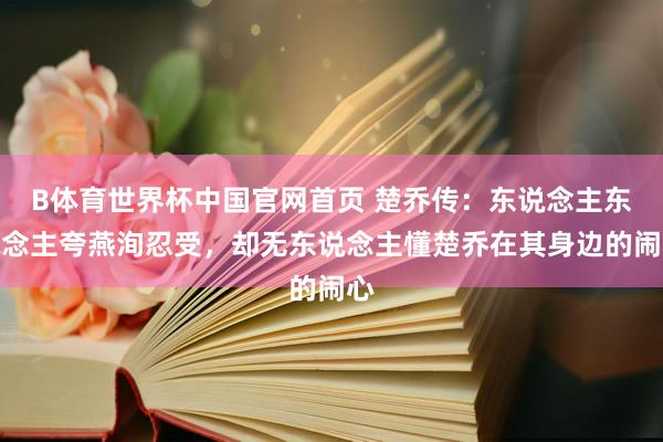 B体育世界杯中国官网首页 楚乔传：东说念主东说念主夸燕洵忍受，却无东说念主懂楚乔在其身边的闹心