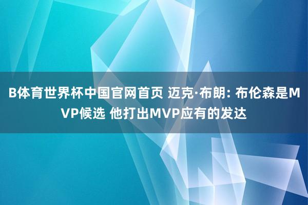 B体育世界杯中国官网首页 迈克·布朗: 布伦森是MVP候选 他打出MVP应有的发达