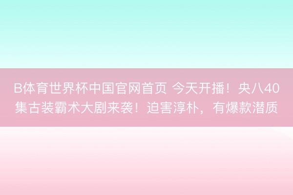 B体育世界杯中国官网首页 今天开播！央八40集古装霸术大剧来袭！迫害淳朴，有爆款潜质