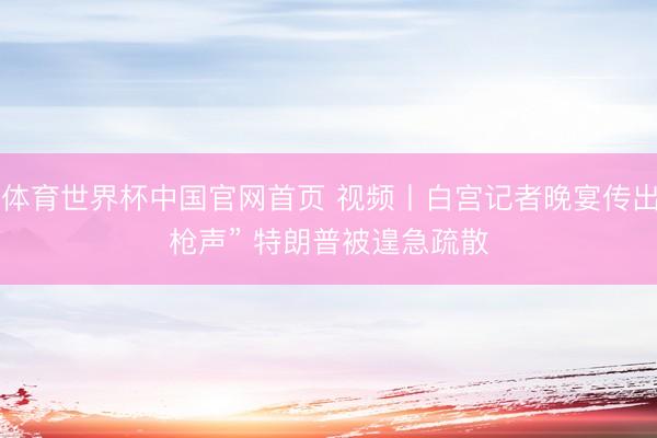 B体育世界杯中国官网首页 视频丨白宫记者晚宴传出“枪声” 特朗普被遑急疏散
