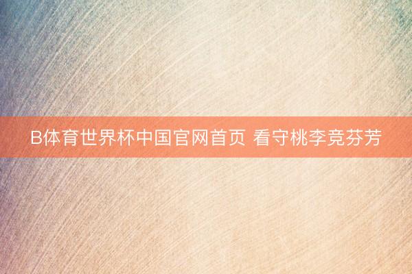 B体育世界杯中国官网首页 看守桃李竞芬芳