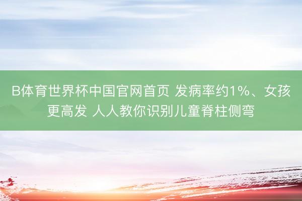 B体育世界杯中国官网首页 发病率约1%、女孩更高发 人人教你识别儿童脊柱侧弯