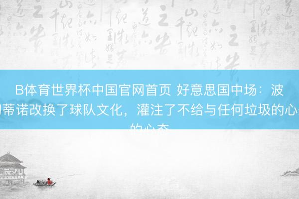 B体育世界杯中国官网首页 好意思国中场:波切蒂诺改换了球队文化,灌注了不给与任何垃圾的心态