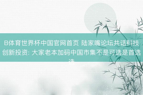 B体育世界杯中国官网首页 陆家嘴论坛共话科技创新投资: 大家老本加码中国市集不是可选是首选