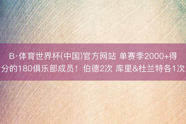 B·体育世界杯(中国)官方网站 单赛季2000+得分的180俱乐部成员!伯德2次 库里&杜兰特各1次